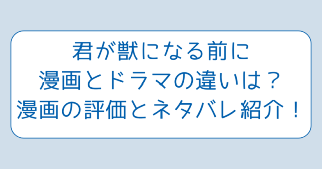 君が獣になる前に漫画とドラマの違いは？漫画の評価とネタバレ紹介！